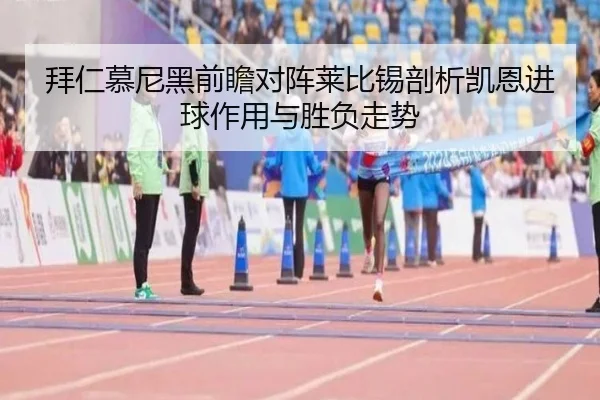 拜仁慕尼黑前瞻对阵莱比锡剖析凯恩进球作用与胜负走势