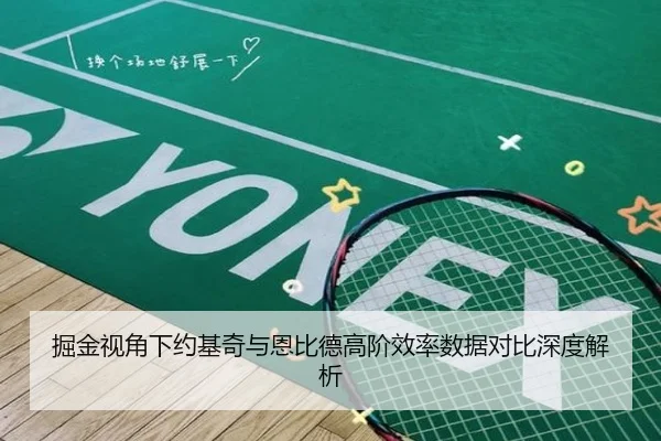 掘金视角下约基奇与恩比德高阶效率数据对比深度解析