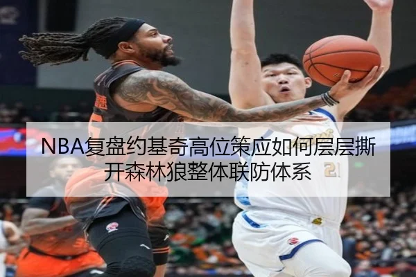 NBA复盘约基奇高位策应如何层层撕开森林狼整体联防体系
